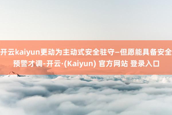 开云kaiyun更动为主动式安全驻守—但愿能具备安全预警才调-开云·(Kaiyun) 官方网站 登录入口