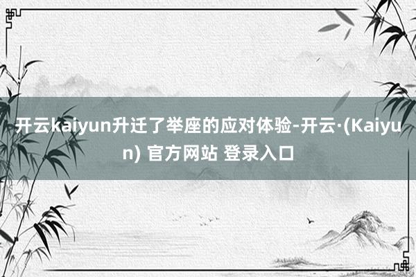 开云kaiyun升迁了举座的应对体验-开云·(Kaiyun) 官方网站 登录入口