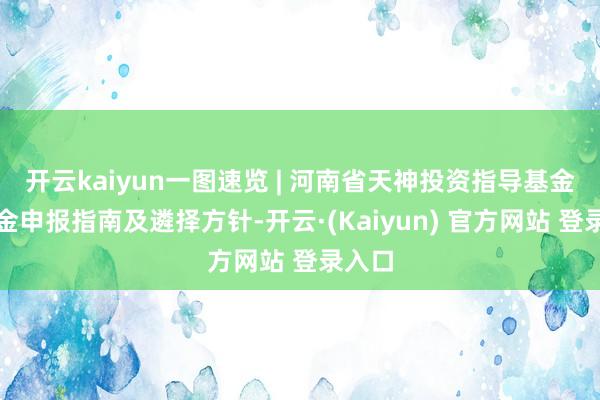 开云kaiyun一图速览 | 河南省天神投资指导基金子基金申报指南及遴择方针-开云·(Kaiyun) 官方网站 登录入口