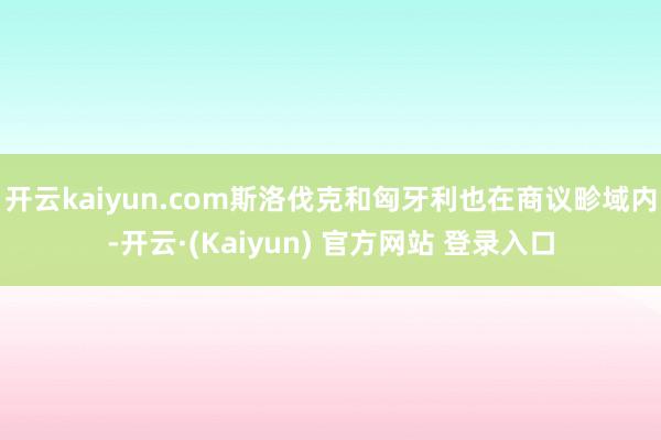 开云kaiyun.com斯洛伐克和匈牙利也在商议畛域内-开云·(Kaiyun) 官方网站 登录入口