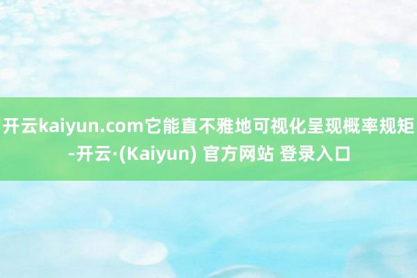 开云kaiyun.com它能直不雅地可视化呈现概率规矩-开云·(Kaiyun) 官方网站 登录入口