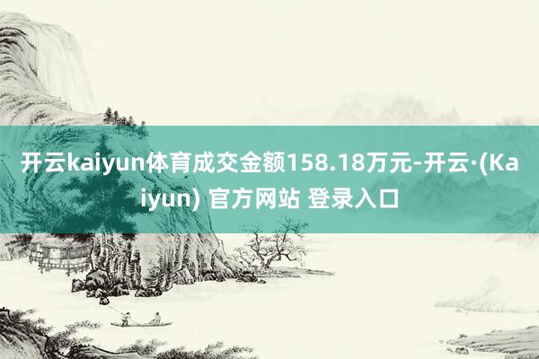 开云kaiyun体育成交金额158.18万元-开云·(Kaiyun) 官方网站 登录入口