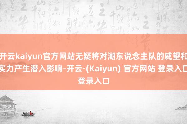 开云kaiyun官方网站无疑将对湖东说念主队的威望和实力产生潜入影响-开云·(Kaiyun) 官方网站 登录入口