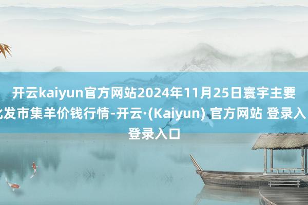 开云kaiyun官方网站2024年11月25日寰宇主要批发市集羊价钱行情-开云·(Kaiyun) 官方网站 登录入口