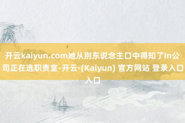 开云kaiyun.com她从别东说念主口中得知了In公司正在选职责室-开云·(Kaiyun) 官方网站 登录入口