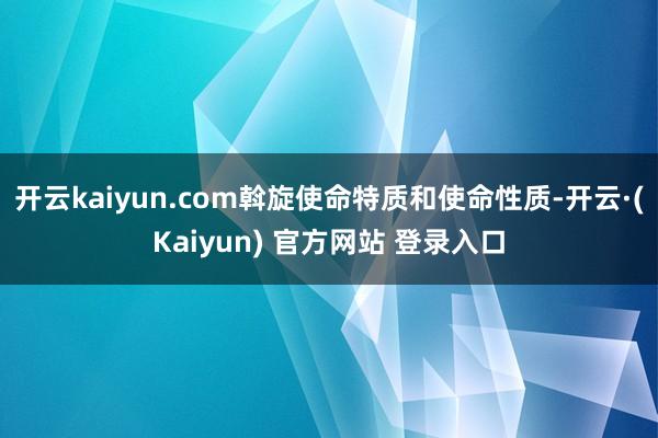 开云kaiyun.com斡旋使命特质和使命性质-开云·(Kaiyun) 官方网站 登录入口