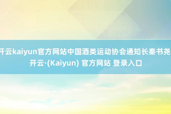 开云kaiyun官方网站中国酒类运动协会通知长秦书尧-开云·(Kaiyun) 官方网站 登录入口