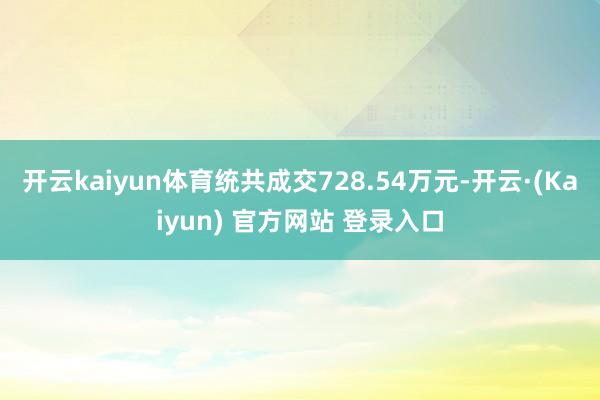 开云kaiyun体育统共成交728.54万元-开云·(Kaiyun) 官方网站 登录入口