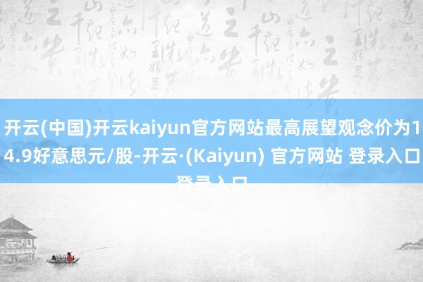 开云(中国)开云kaiyun官方网站最高展望观念价为14.9好意思元/股-开云·(Kaiyun) 官方网站 登录入口