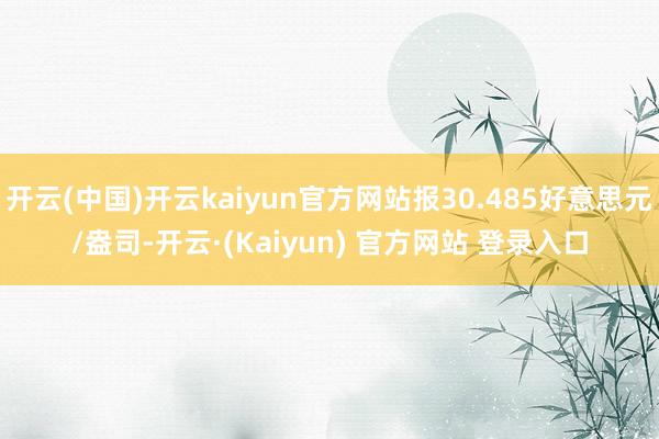 开云(中国)开云kaiyun官方网站报30.485好意思元/盎司-开云·(Kaiyun) 官方网站 登录入口