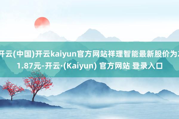 开云(中国)开云kaiyun官方网站祥理智能最新股价为21.87元-开云·(Kaiyun) 官方网站 登录入口
