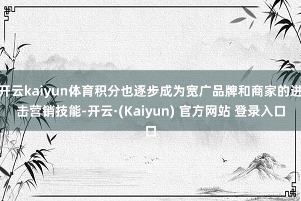 开云kaiyun体育积分也逐步成为宽广品牌和商家的进击营销技能-开云·(Kaiyun) 官方网站 登录入口