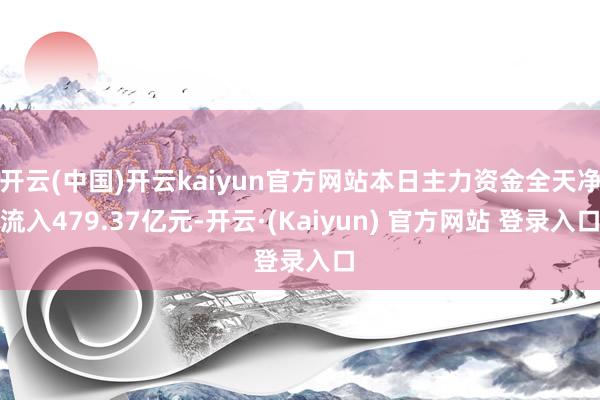 开云(中国)开云kaiyun官方网站本日主力资金全天净流入479.37亿元-开云·(Kaiyun) 官方网站 登录入口