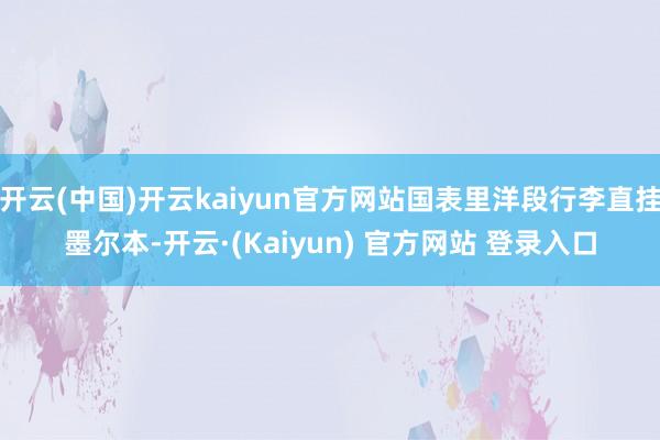开云(中国)开云kaiyun官方网站国表里洋段行李直挂墨尔本-开云·(Kaiyun) 官方网站 登录入口