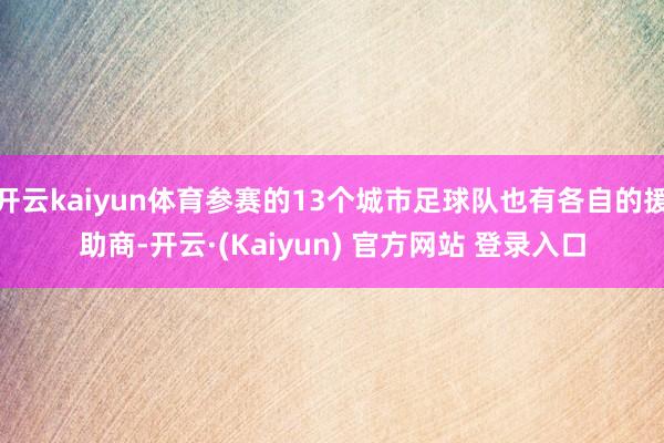 开云kaiyun体育参赛的13个城市足球队也有各自的援助商-开云·(Kaiyun) 官方网站 登录入口