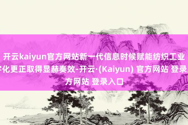 开云kaiyun官方网站新一代信息时候赋能纺织工业数字化更正取得显赫奏效-开云·(Kaiyun) 官方网站 登录入口