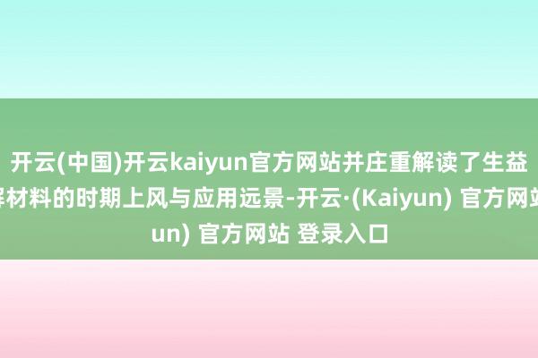 开云(中国)开云kaiyun官方网站并庄重解读了生益科技可降解材料的时期上风与应用远景-开云·(Kaiyun) 官方网站 登录入口