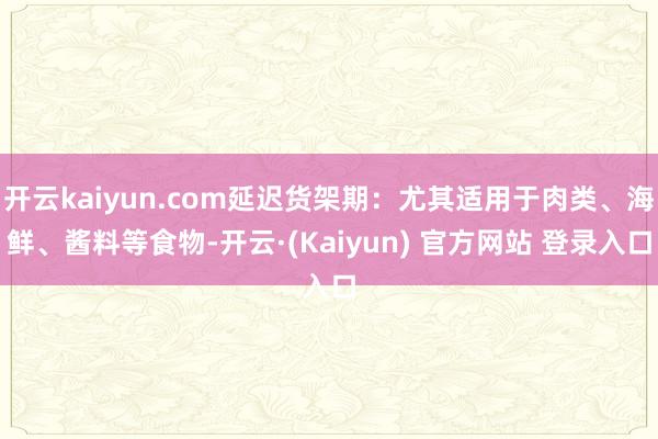 开云kaiyun.com延迟货架期:尤其适用于肉类、海鲜、酱料等食物-开云·(Kaiyun) 官方网站 登录入口