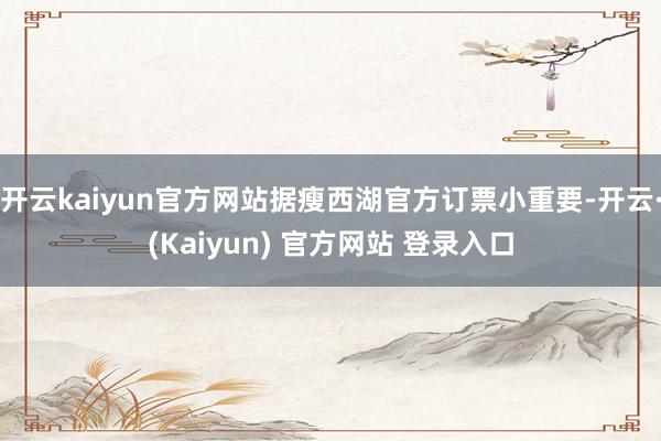开云kaiyun官方网站据瘦西湖官方订票小重要-开云·(Kaiyun) 官方网站 登录入口