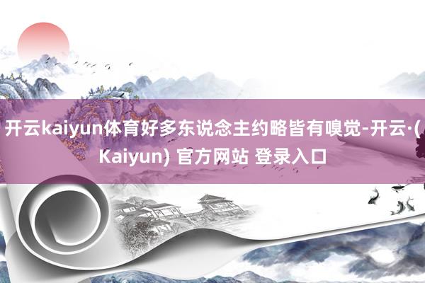 开云kaiyun体育好多东说念主约略皆有嗅觉-开云·(Kaiyun) 官方网站 登录入口
