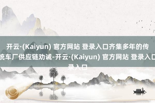 开云·(Kaiyun) 官方网站 登录入口齐集多年的传统车厂供应链劝诫-开云·(Kaiyun) 官方网站 登录入口