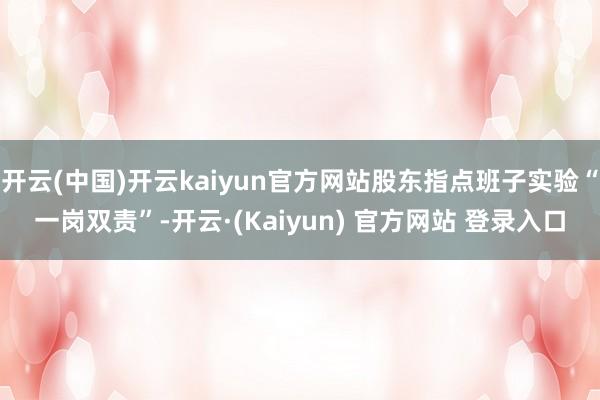 开云(中国)开云kaiyun官方网站股东指点班子实验“一岗双责”-开云·(Kaiyun) 官方网站 登录入口