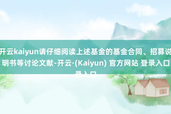 开云kaiyun请仔细阅读上述基金的基金合同、招募说明书等讨论文献-开云·(Kaiyun) 官方网站 登录入口