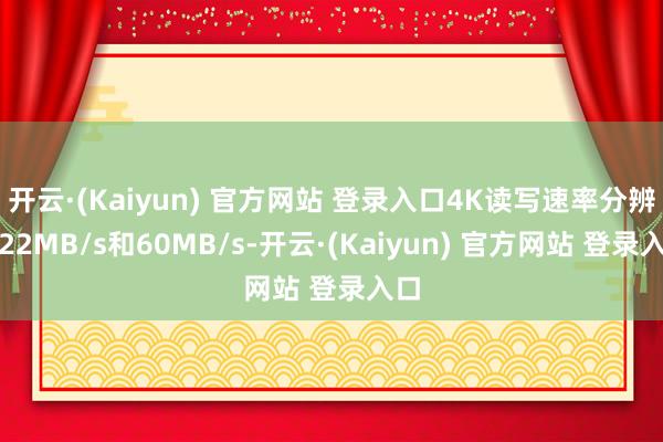 开云·(Kaiyun) 官方网站 登录入口4K读写速率分辨为22MB/s和60MB/s-开云·(Kaiyun) 官方网站 登录入口