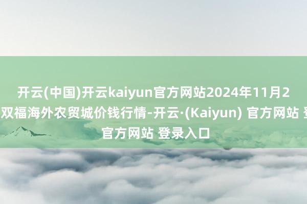 开云(中国)开云kaiyun官方网站2024年11月27日重庆双福海外农贸城价钱行情-开云·(Kaiyun) 官方网站 登录入口