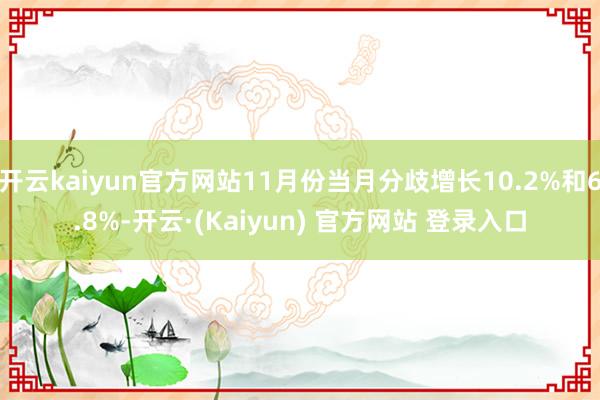 开云kaiyun官方网站11月份当月分歧增长10.2%和6.8%-开云·(Kaiyun) 官方网站 登录入口