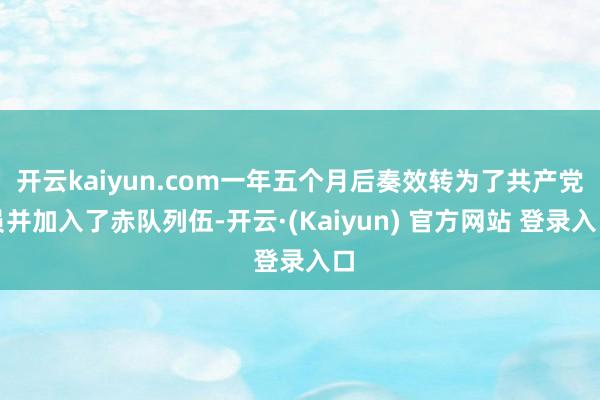 开云kaiyun.com一年五个月后奏效转为了共产党员并加入了赤队列伍-开云·(Kaiyun) 官方网站 登录入口