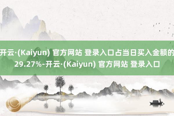 开云·(Kaiyun) 官方网站 登录入口占当日买入金额的29.27%-开云·(Kaiyun) 官方网站 登录入口