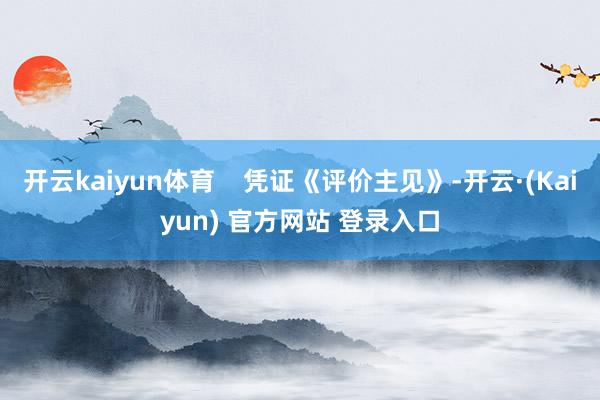 开云kaiyun体育 凭证《评价主见》-开云·(Kaiyun) 官方网站 登录入口