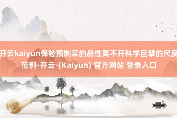 开云kaiyun保险预制菜的品性离不开科学巨擘的尺度范例-开云·(Kaiyun) 官方网站 登录入口