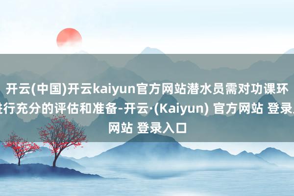 开云(中国)开云kaiyun官方网站潜水员需对功课环境进行充分的评估和准备-开云·(Kaiyun) 官方网站 登录入口