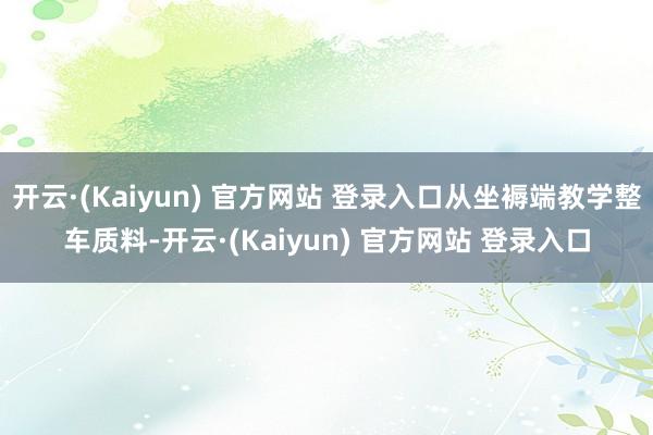 开云·(Kaiyun) 官方网站 登录入口从坐褥端教学整车质料-开云·(Kaiyun) 官方网站 登录入口