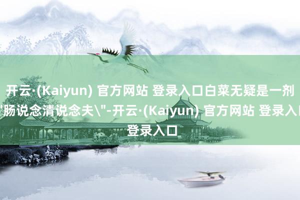 开云·(Kaiyun) 官方网站 登录入口白菜无疑是一剂＂肠说念清说念夫＂-开云·(Kaiyun) 官方网站 登录入口