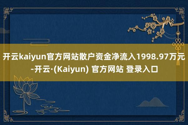 开云kaiyun官方网站散户资金净流入1998.97万元-开云·(Kaiyun) 官方网站 登录入口
