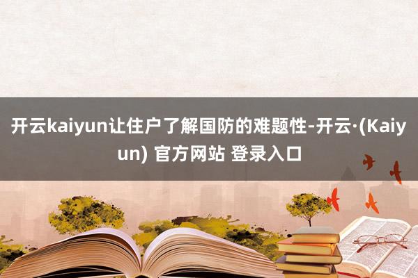 开云kaiyun让住户了解国防的难题性-开云·(Kaiyun) 官方网站 登录入口