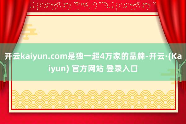 开云kaiyun.com是独一超4万家的品牌-开云·(Kaiyun) 官方网站 登录入口