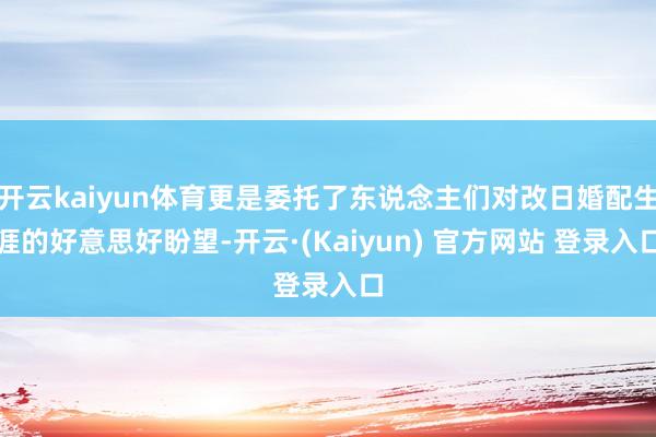 开云kaiyun体育更是委托了东说念主们对改日婚配生涯的好意思好盼望-开云·(Kaiyun) 官方网站 登录入口