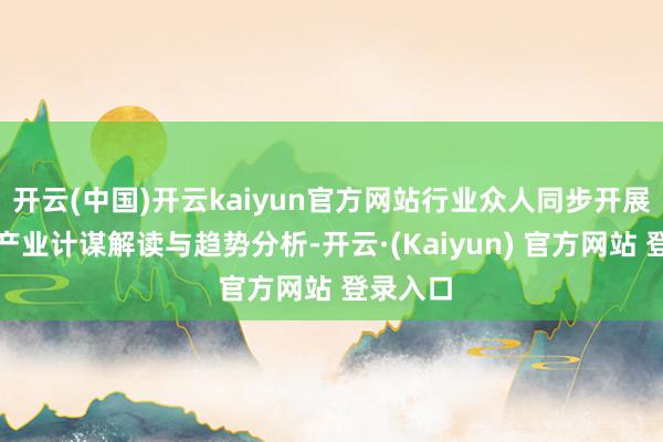 开云(中国)开云kaiyun官方网站行业众人同步开展新茶饮产业计谋解读与趋势分析-开云·(Kaiyun) 官方网站 登录入口