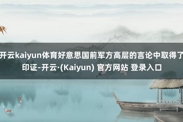 开云kaiyun体育好意思国前军方高层的言论中取得了印证-开云·(Kaiyun) 官方网站 登录入口