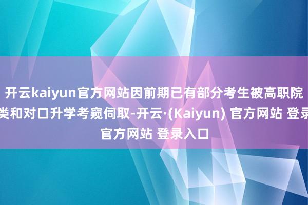 开云kaiyun官方网站因前期已有部分考生被高职院校分类和对口升学考窥伺取-开云·(Kaiyun) 官方网站 登录入口