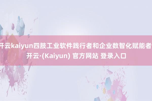 开云kaiyun四肢工业软件践行者和企业数智化赋能者-开云·(Kaiyun) 官方网站 登录入口