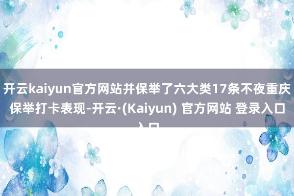 开云kaiyun官方网站并保举了六大类17条不夜重庆保举打卡表现-开云·(Kaiyun) 官方网站 登录入口