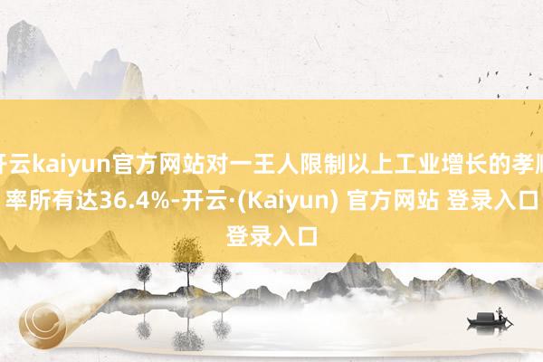 开云kaiyun官方网站对一王人限制以上工业增长的孝顺率所有达36.4%-开云·(Kaiyun) 官方网站 登录入口