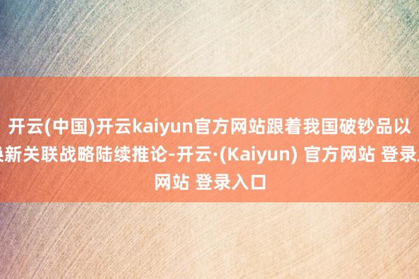 开云(中国)开云kaiyun官方网站跟着我国破钞品以旧换新关联战略陆续推论-开云·(Kaiyun) 官方网站 登录入口